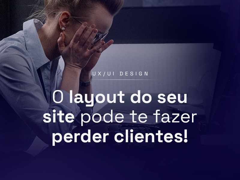 O layout do seu site pode te fazer perder clientes!